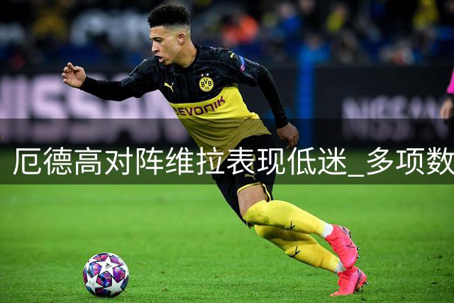 厄德高对阵维拉表现低迷 多项数据挂零